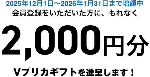 会員登録いただいた方に、もれなく2,000円分のVプリカギフトを進呈します！