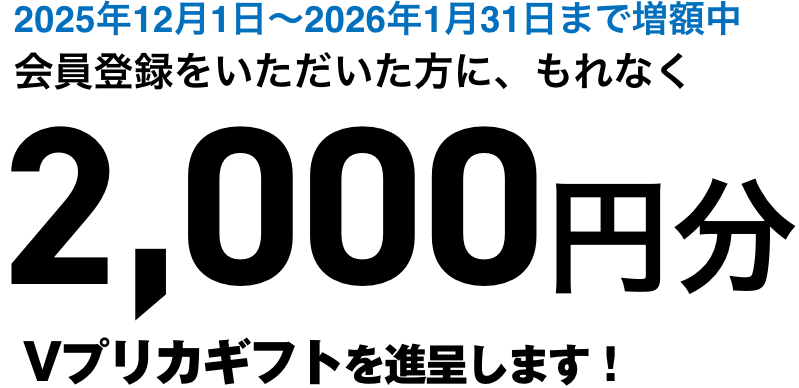 会員登録いただいた方に、もれなく2,000円分のVプリカギフトを進呈します！